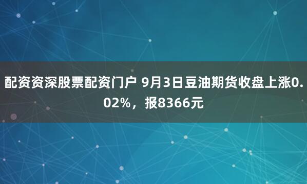 配资资深股票配资门户 9月3日豆油期货收盘上涨0.02%，报8366元