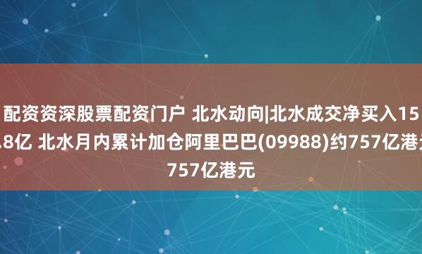 配资资深股票配资门户 北水动向|北水成交净买入154.8亿 北水月内累计加仓阿里巴巴(09988)约757亿港元