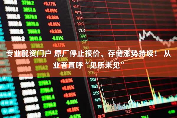 专业配资门户 原厂停止报价、存储涨势持续！ 从业者直呼“见所未见”