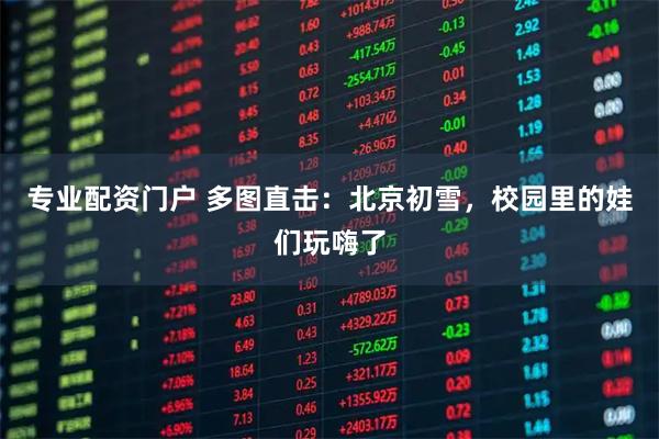 专业配资门户 多图直击：北京初雪，校园里的娃们玩嗨了