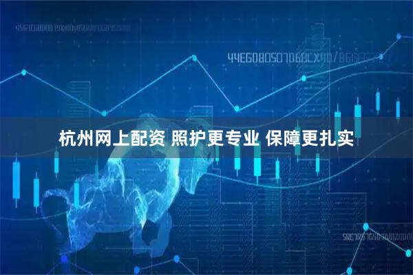 杭州网上配资 照护更专业 保障更扎实