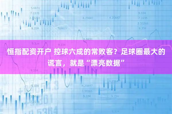 恒指配资开户 控球六成的常败客？足球圈最大的谎言，就是“漂亮数据”