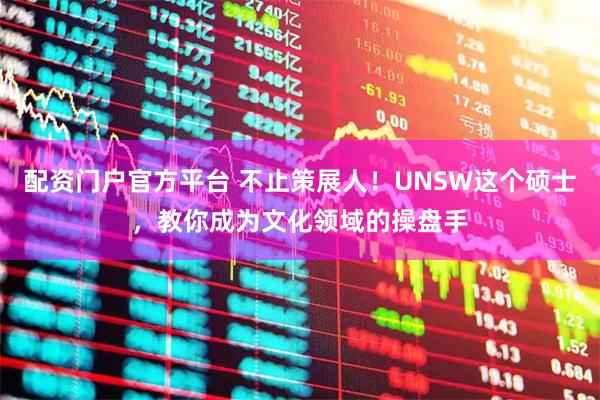 配资门户官方平台 不止策展人！UNSW这个硕士，教你成为文化领域的操盘手