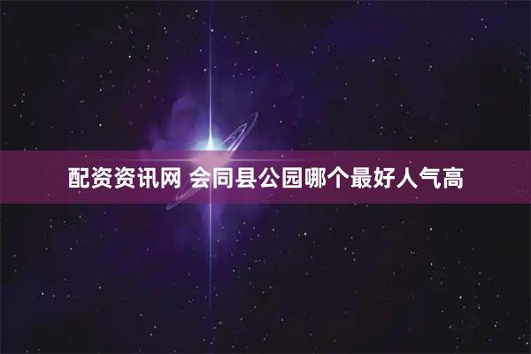 配资资讯网 会同县公园哪个最好人气高