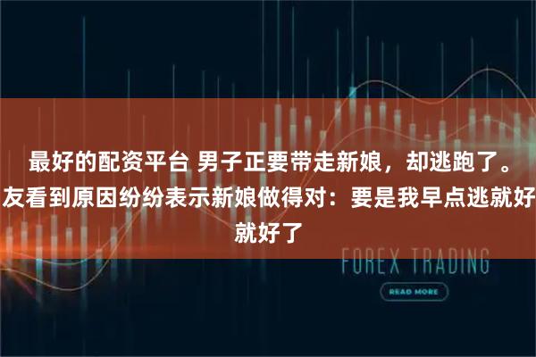 最好的配资平台 男子正要带走新娘，却逃跑了。网友看到原因纷纷表示新娘做得对：要是我早点逃就好了