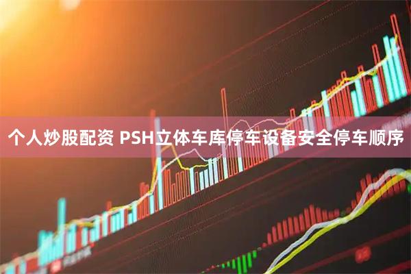 个人炒股配资 PSH立体车库停车设备安全停车顺序