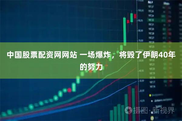 中国股票配资网网站 一场爆炸，将毁了伊朗40年的努力