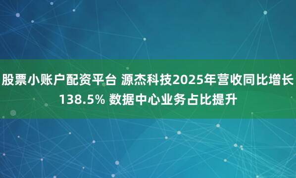 股票小账户配资平台 源杰科技2025年营收同比增长138.5% 数据中心业务占比提升