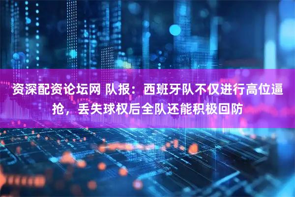 资深配资论坛网 队报：西班牙队不仅进行高位逼抢，丢失球权后全队还能积极回防
