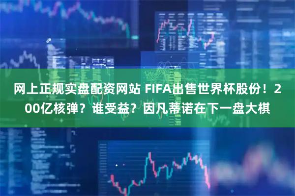 网上正规实盘配资网站 FIFA出售世界杯股份！200亿核弹？谁受益？因凡蒂诺在下一盘大棋