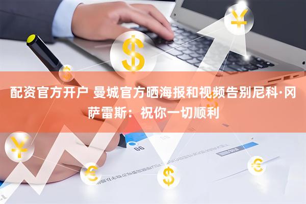配资官方开户 曼城官方晒海报和视频告别尼科·冈萨雷斯：祝你一切顺利